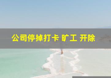 公司停掉打卡 旷工 开除